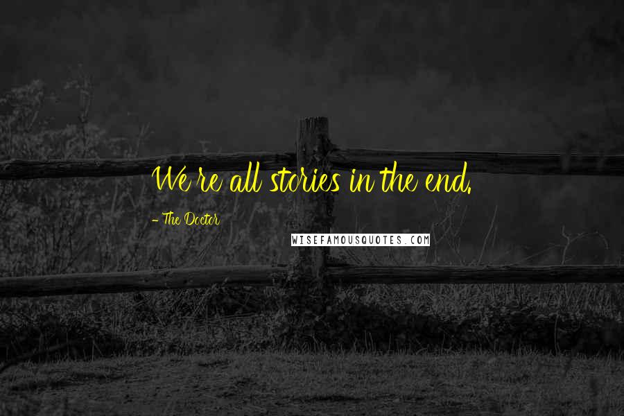 The Doctor Quotes: We're all stories in the end.