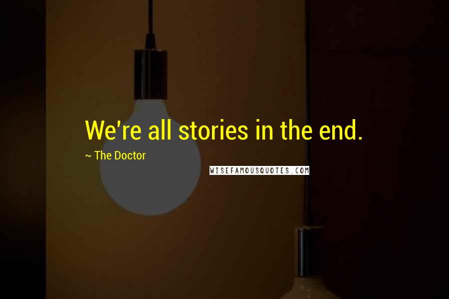 The Doctor Quotes: We're all stories in the end.
