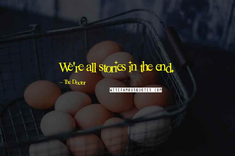 The Doctor Quotes: We're all stories in the end.