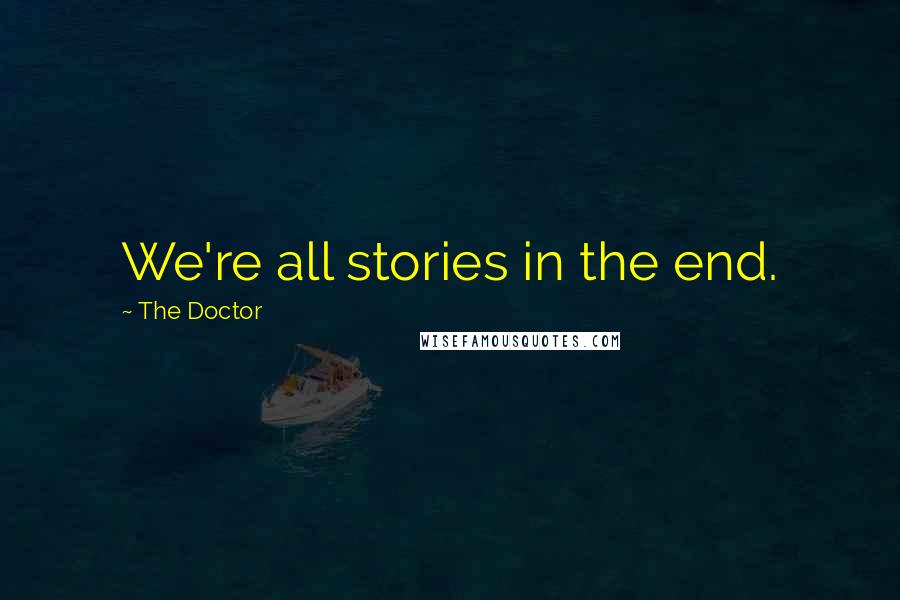 The Doctor Quotes: We're all stories in the end.