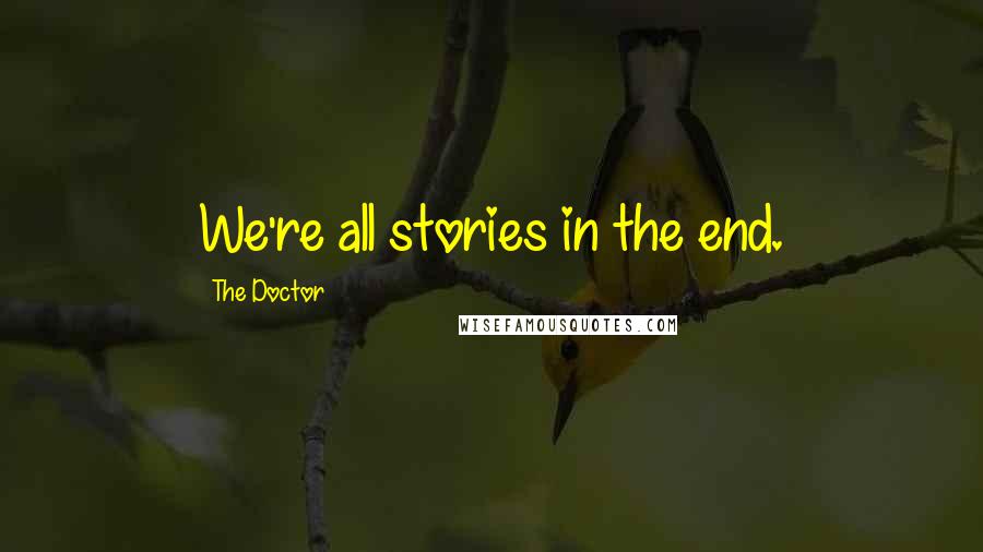 The Doctor Quotes: We're all stories in the end.