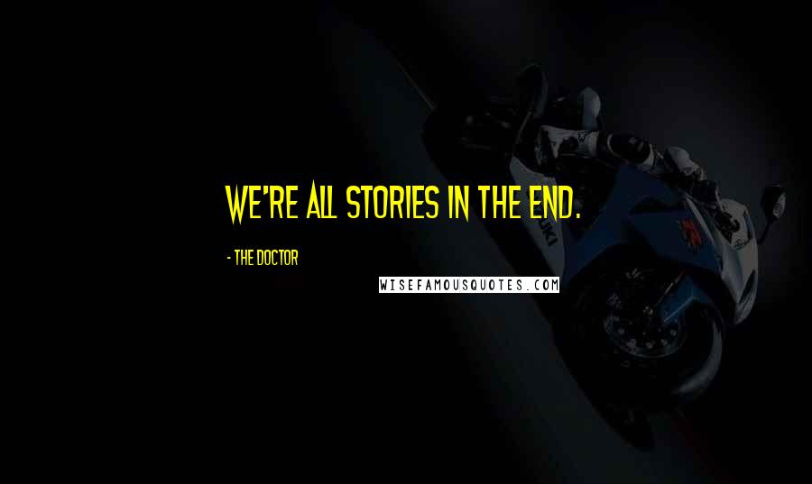 The Doctor Quotes: We're all stories in the end.