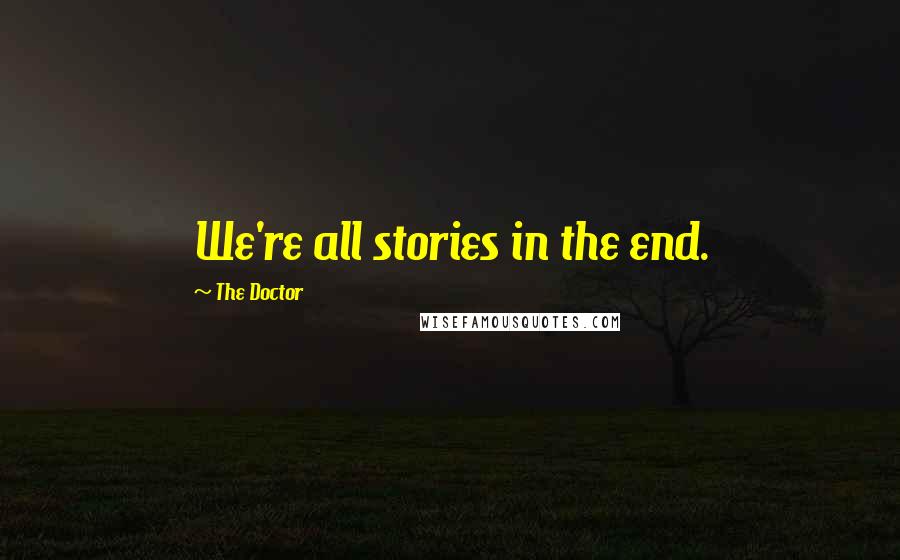 The Doctor Quotes: We're all stories in the end.