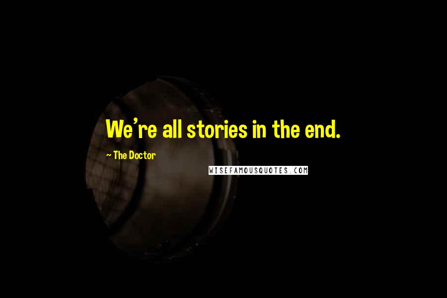 The Doctor Quotes: We're all stories in the end.