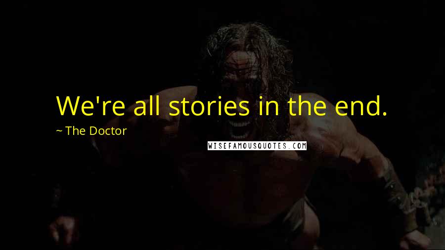 The Doctor Quotes: We're all stories in the end.