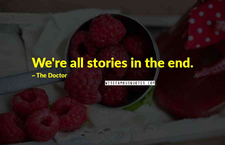 The Doctor Quotes: We're all stories in the end.