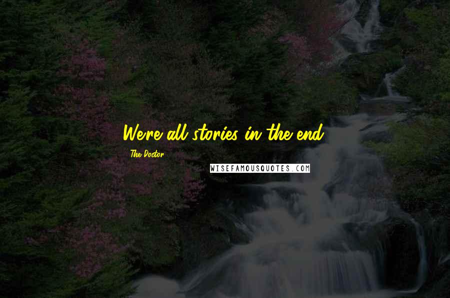 The Doctor Quotes: We're all stories in the end.