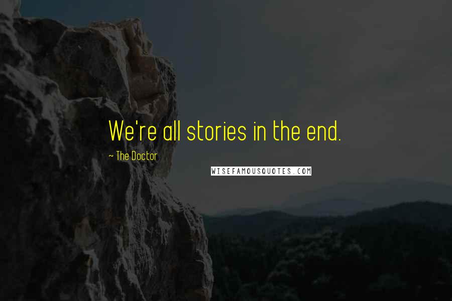 The Doctor Quotes: We're all stories in the end.