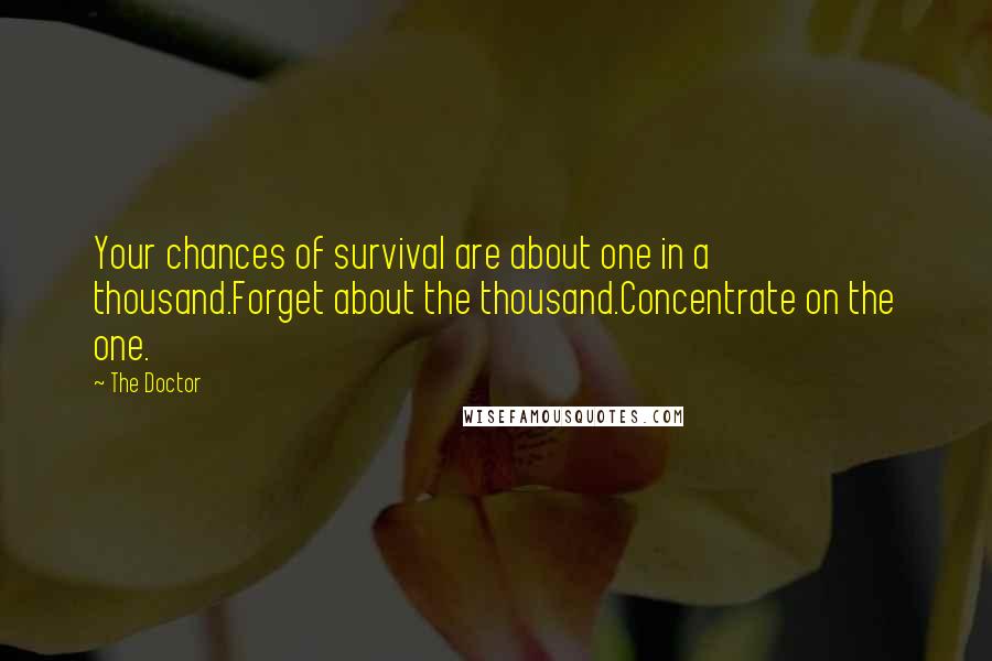 The Doctor Quotes: Your chances of survival are about one in a thousand.Forget about the thousand.Concentrate on the one.