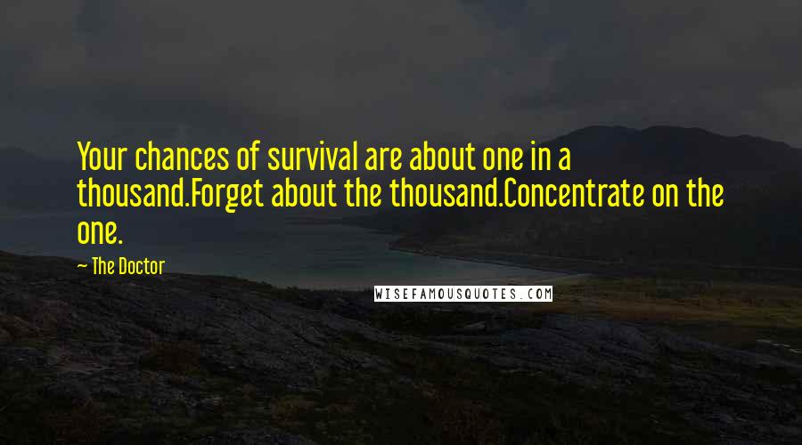 The Doctor Quotes: Your chances of survival are about one in a thousand.Forget about the thousand.Concentrate on the one.