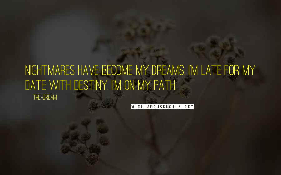 The-Dream Quotes: Nightmares have become my dreams. I'm late for my date with destiny. I'm on my path.