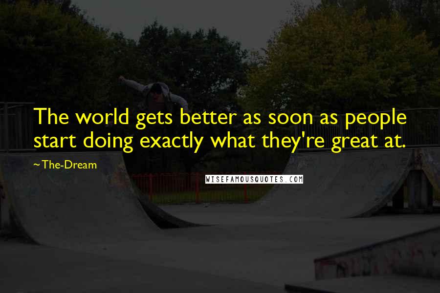 The-Dream Quotes: The world gets better as soon as people start doing exactly what they're great at.