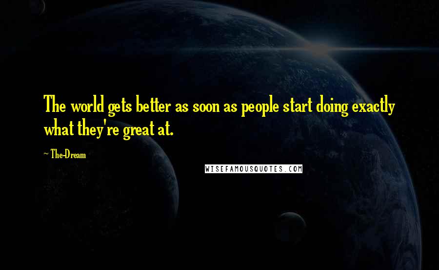 The-Dream Quotes: The world gets better as soon as people start doing exactly what they're great at.