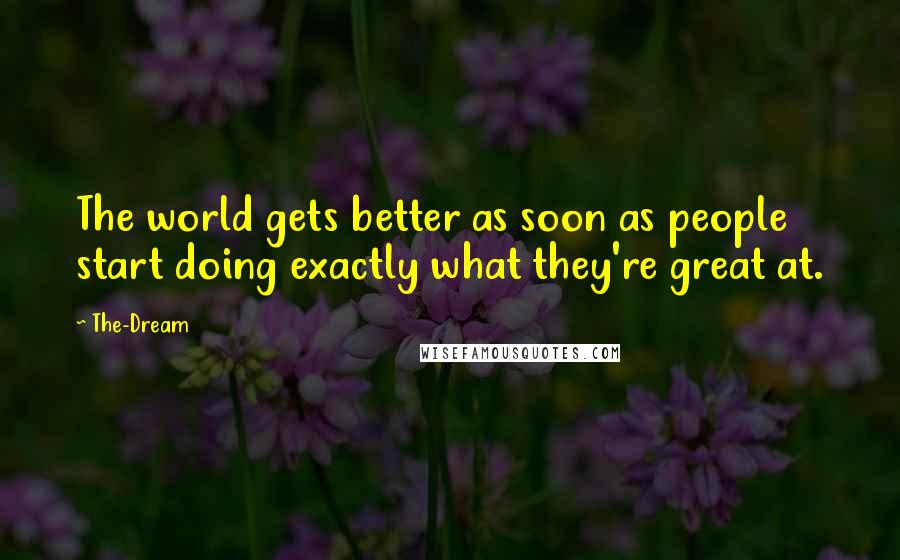 The-Dream Quotes: The world gets better as soon as people start doing exactly what they're great at.