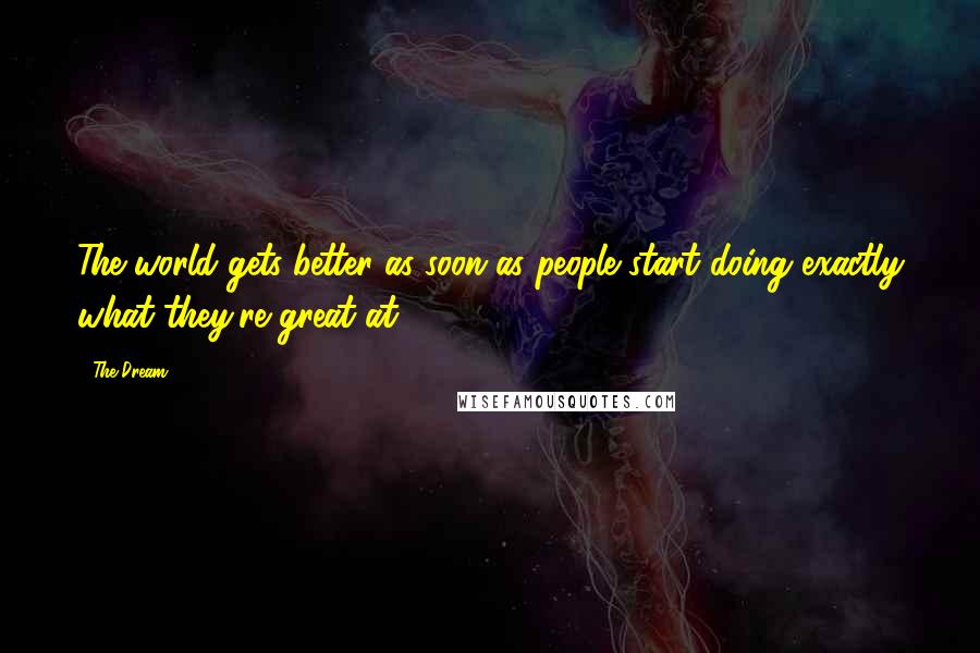 The-Dream Quotes: The world gets better as soon as people start doing exactly what they're great at.