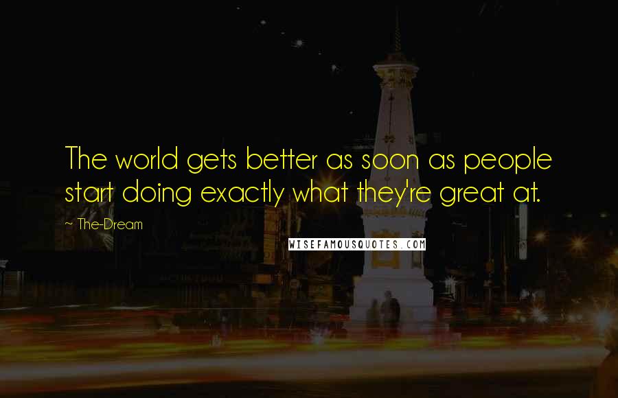 The-Dream Quotes: The world gets better as soon as people start doing exactly what they're great at.