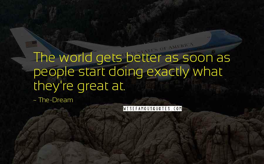 The-Dream Quotes: The world gets better as soon as people start doing exactly what they're great at.