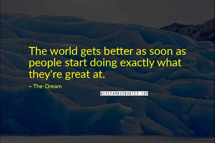 The-Dream Quotes: The world gets better as soon as people start doing exactly what they're great at.