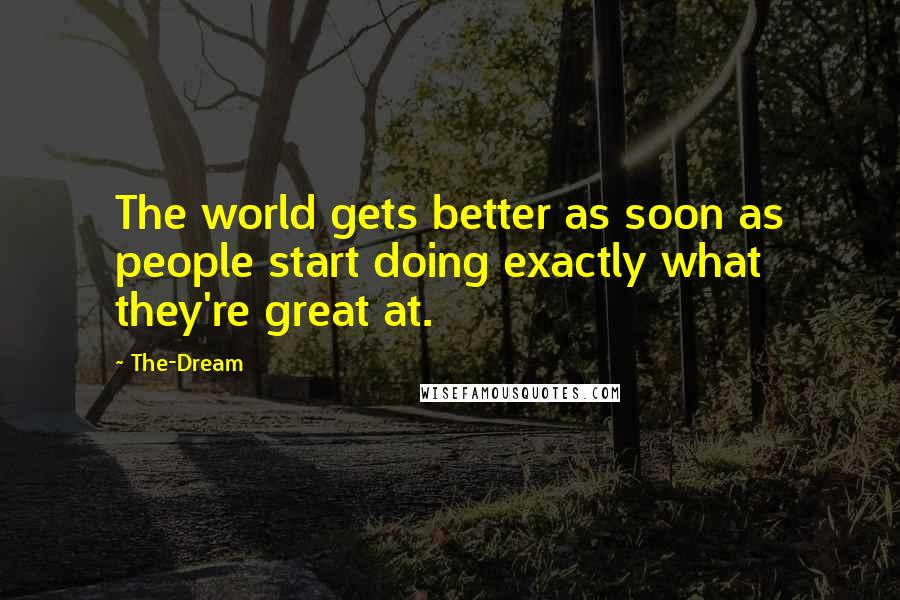 The-Dream Quotes: The world gets better as soon as people start doing exactly what they're great at.