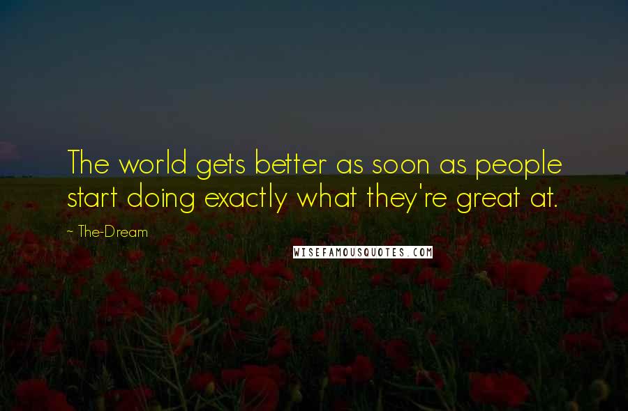 The-Dream Quotes: The world gets better as soon as people start doing exactly what they're great at.