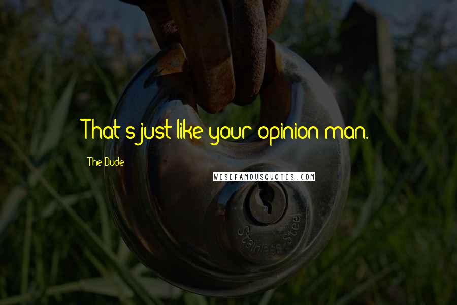 The Dude Quotes: That's just like your opinion man.
