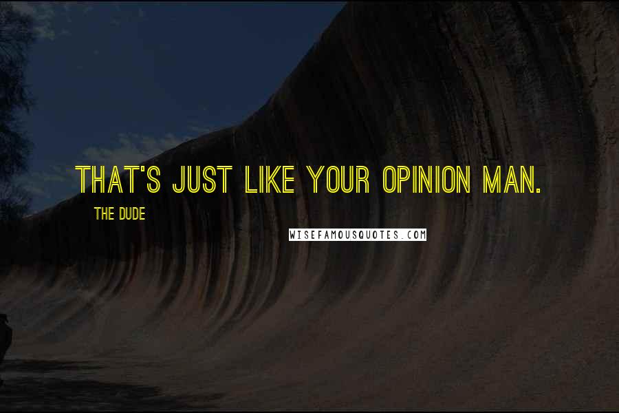 The Dude Quotes: That's just like your opinion man.