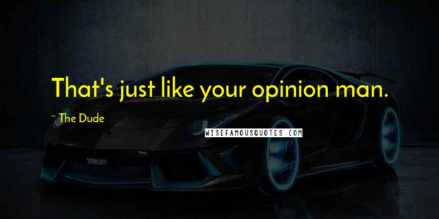 The Dude Quotes: That's just like your opinion man.