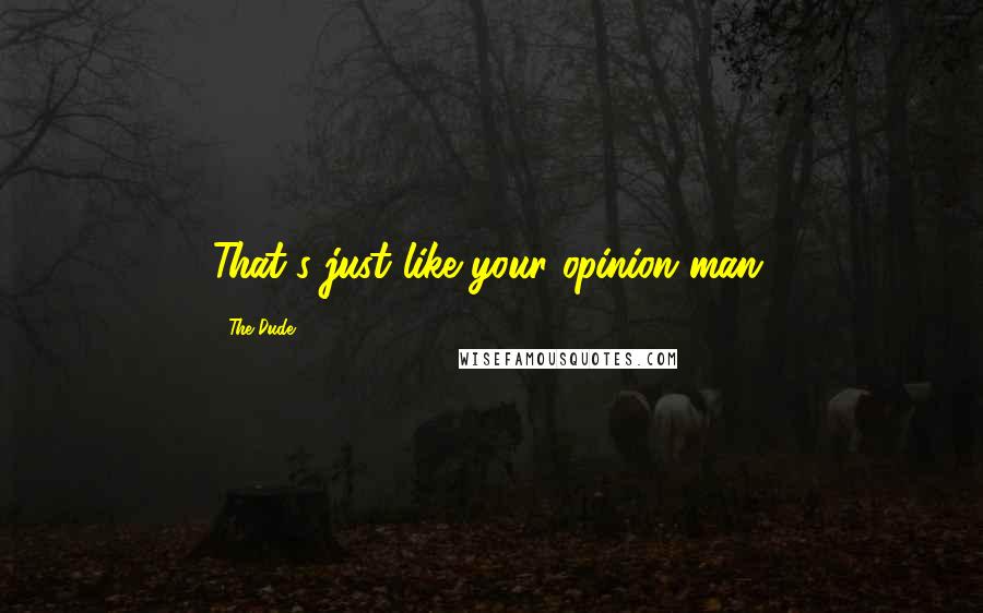 The Dude Quotes: That's just like your opinion man.