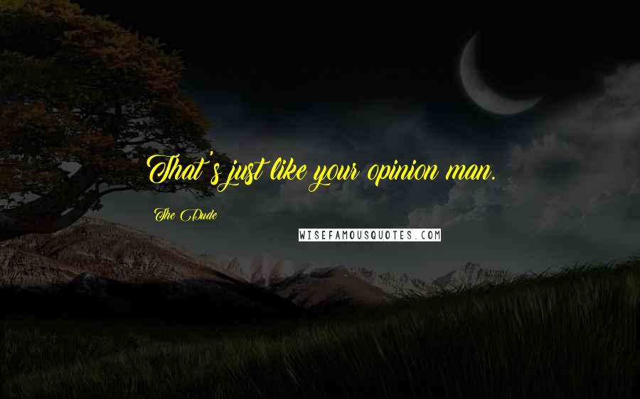 The Dude Quotes: That's just like your opinion man.