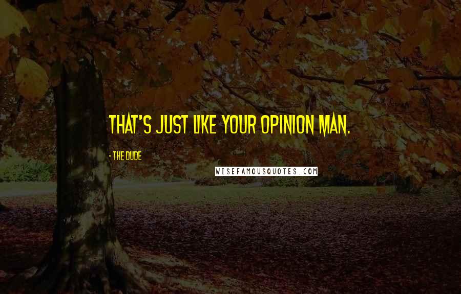 The Dude Quotes: That's just like your opinion man.
