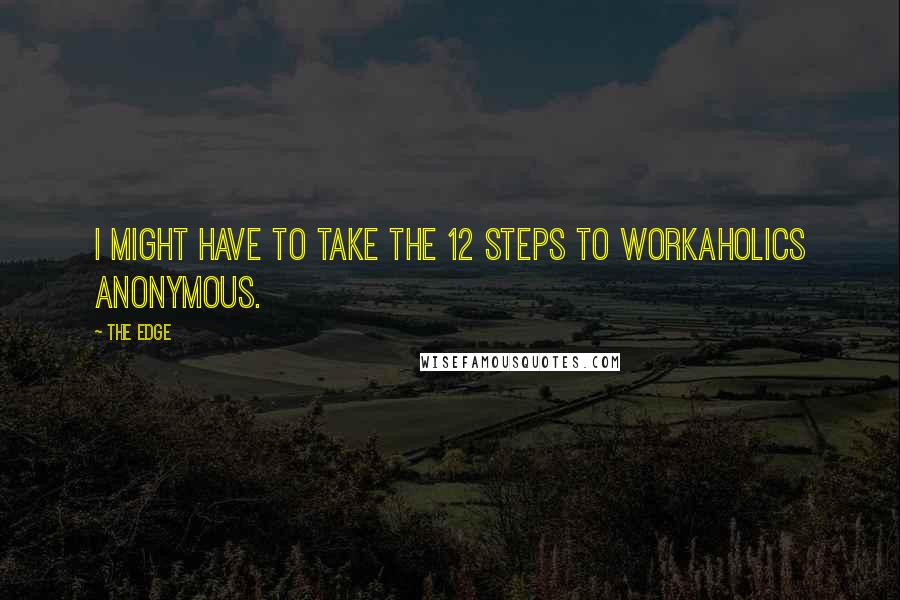 The Edge Quotes: I might have to take the 12 steps to Workaholics Anonymous.