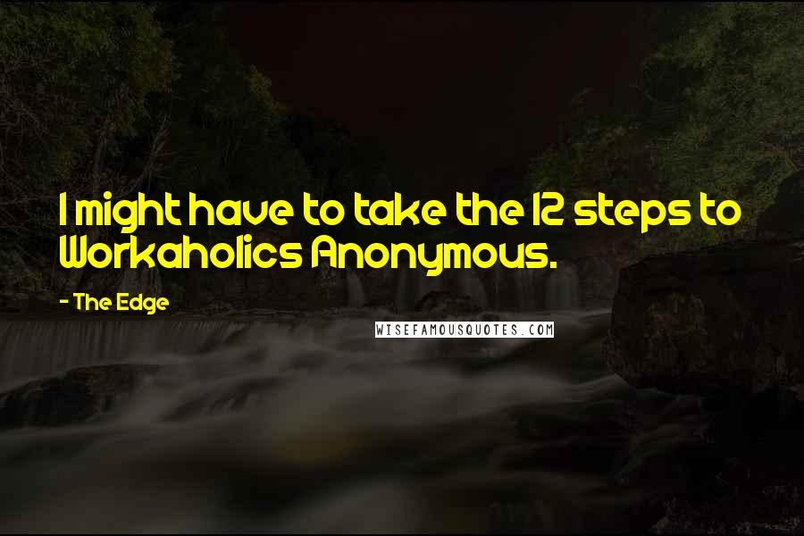The Edge Quotes: I might have to take the 12 steps to Workaholics Anonymous.