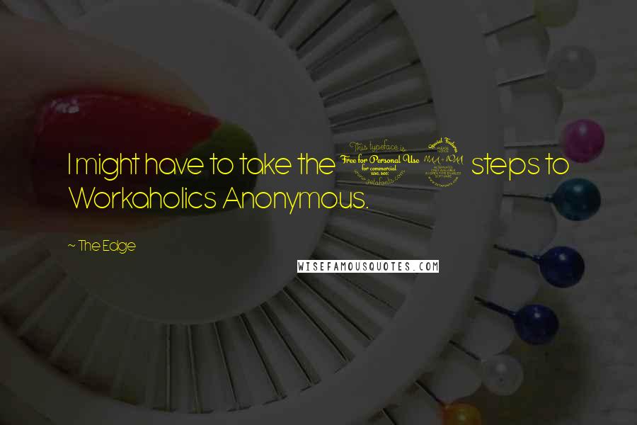 The Edge Quotes: I might have to take the 12 steps to Workaholics Anonymous.