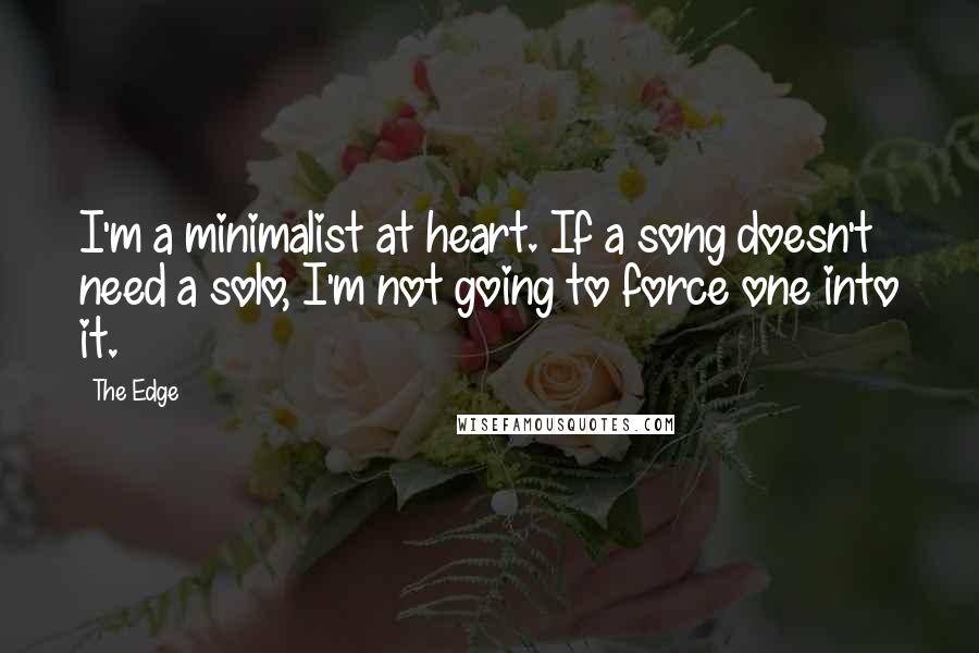 The Edge Quotes: I'm a minimalist at heart. If a song doesn't need a solo, I'm not going to force one into it.