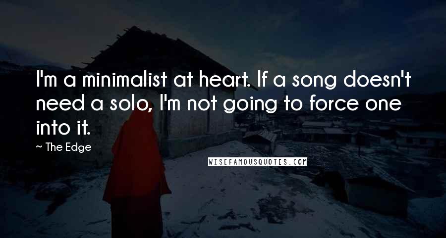 The Edge Quotes: I'm a minimalist at heart. If a song doesn't need a solo, I'm not going to force one into it.