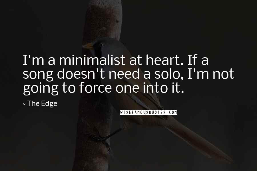 The Edge Quotes: I'm a minimalist at heart. If a song doesn't need a solo, I'm not going to force one into it.