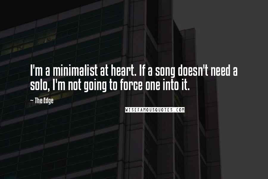 The Edge Quotes: I'm a minimalist at heart. If a song doesn't need a solo, I'm not going to force one into it.