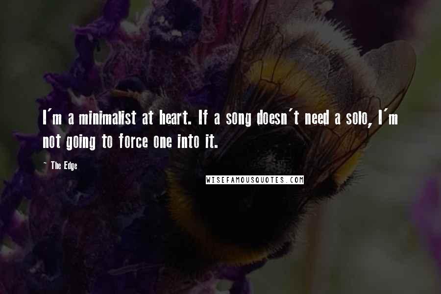 The Edge Quotes: I'm a minimalist at heart. If a song doesn't need a solo, I'm not going to force one into it.