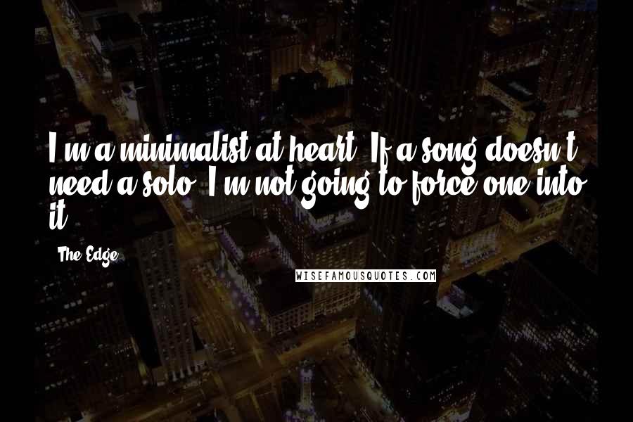 The Edge Quotes: I'm a minimalist at heart. If a song doesn't need a solo, I'm not going to force one into it.