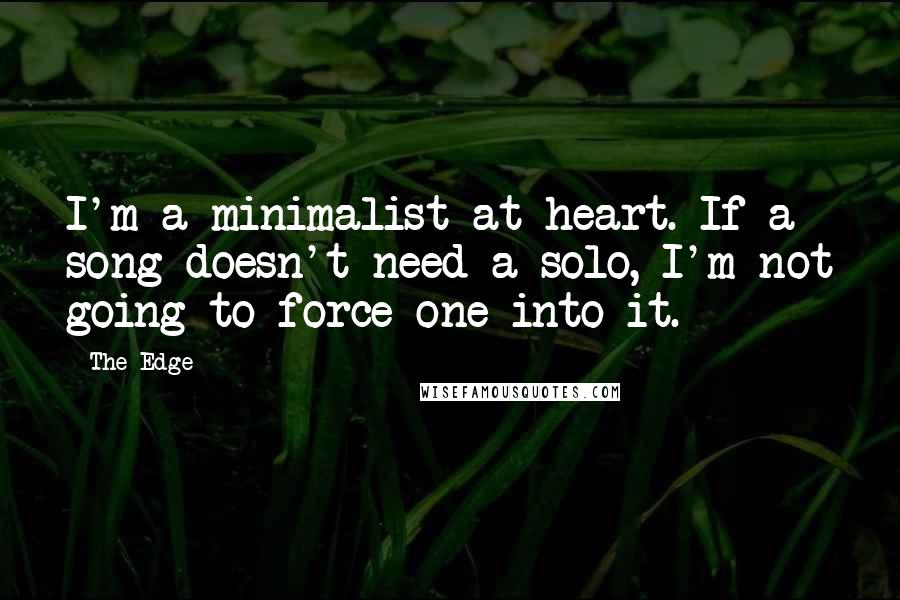 The Edge Quotes: I'm a minimalist at heart. If a song doesn't need a solo, I'm not going to force one into it.