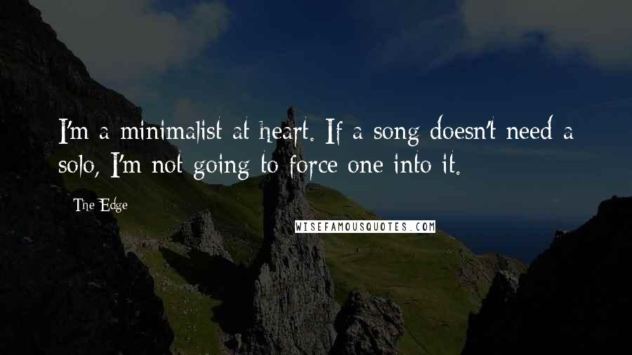 The Edge Quotes: I'm a minimalist at heart. If a song doesn't need a solo, I'm not going to force one into it.