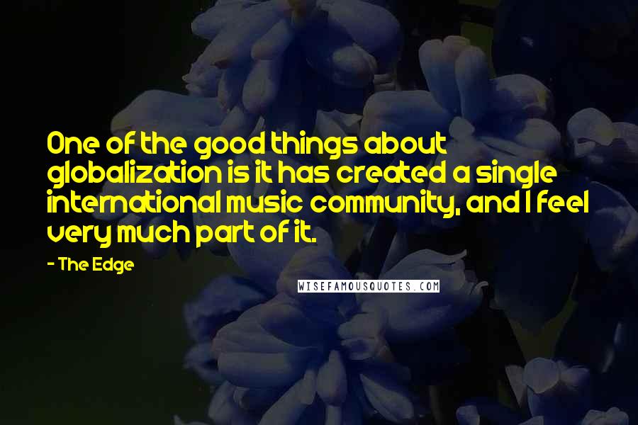 The Edge Quotes: One of the good things about globalization is it has created a single international music community, and I feel very much part of it.