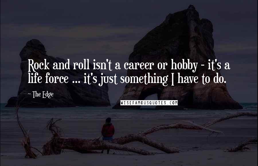 The Edge Quotes: Rock and roll isn't a career or hobby - it's a life force ... it's just something I have to do.