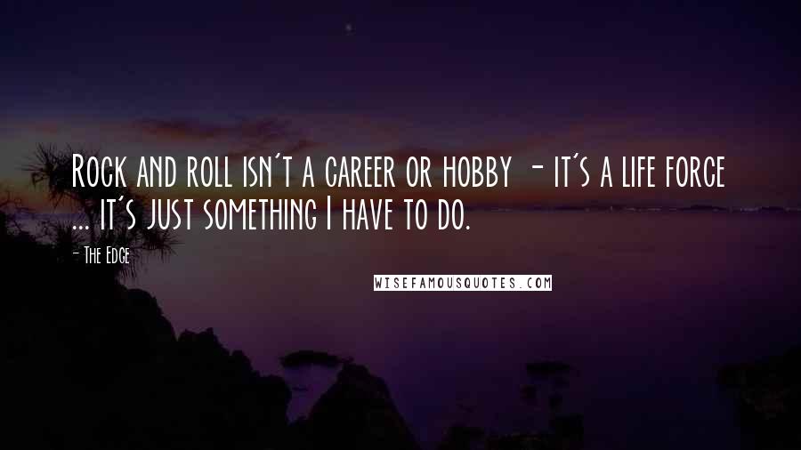 The Edge Quotes: Rock and roll isn't a career or hobby - it's a life force ... it's just something I have to do.