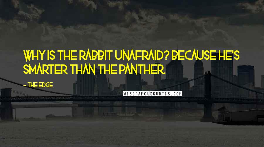 The Edge Quotes: Why is the rabbit unafraid? Because he's smarter than the panther.