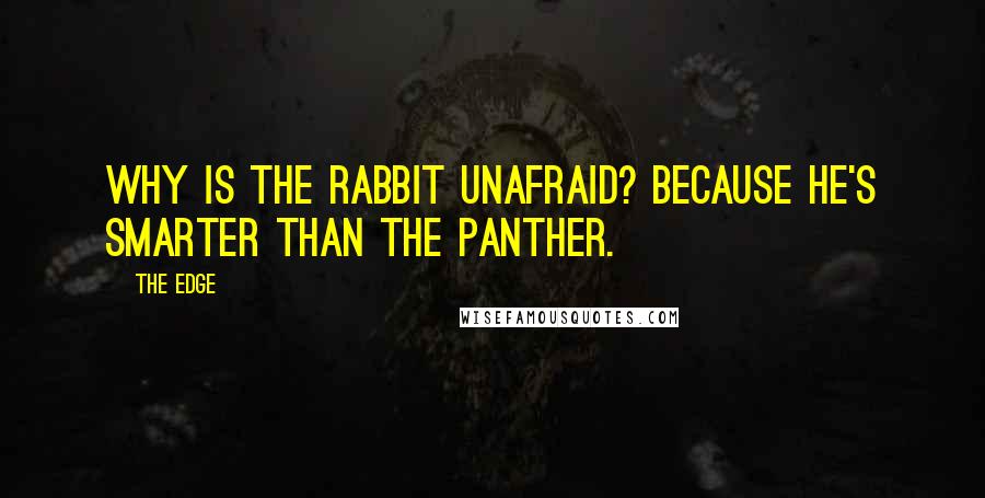 The Edge Quotes: Why is the rabbit unafraid? Because he's smarter than the panther.