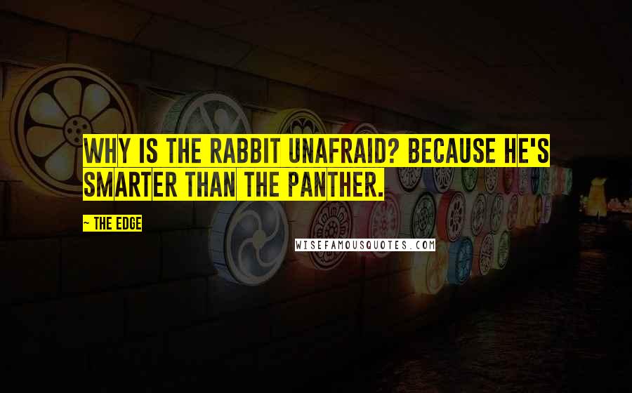 The Edge Quotes: Why is the rabbit unafraid? Because he's smarter than the panther.