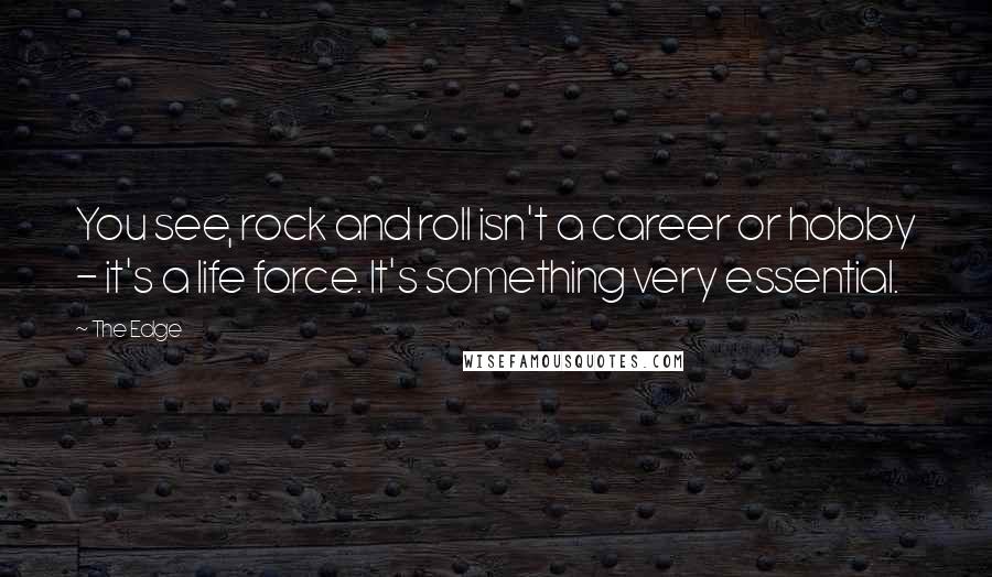 The Edge Quotes: You see, rock and roll isn't a career or hobby - it's a life force. It's something very essential.