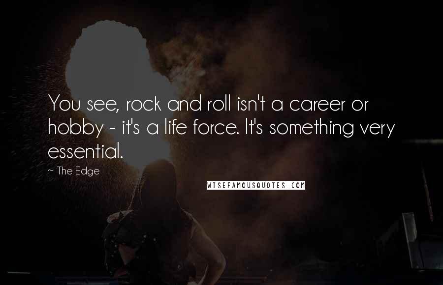 The Edge Quotes: You see, rock and roll isn't a career or hobby - it's a life force. It's something very essential.