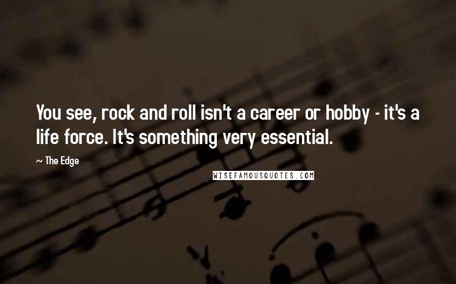 The Edge Quotes: You see, rock and roll isn't a career or hobby - it's a life force. It's something very essential.